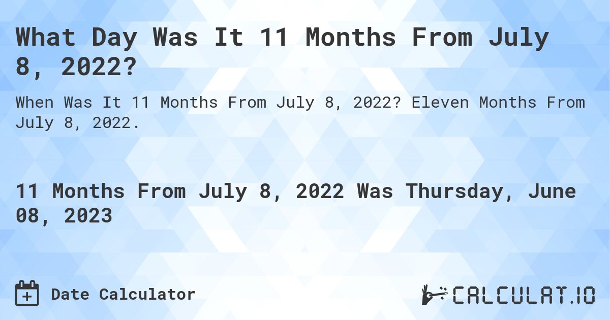 What Day Was It 11 Months From July 8, 2022?. Eleven Months From July 8, 2022.