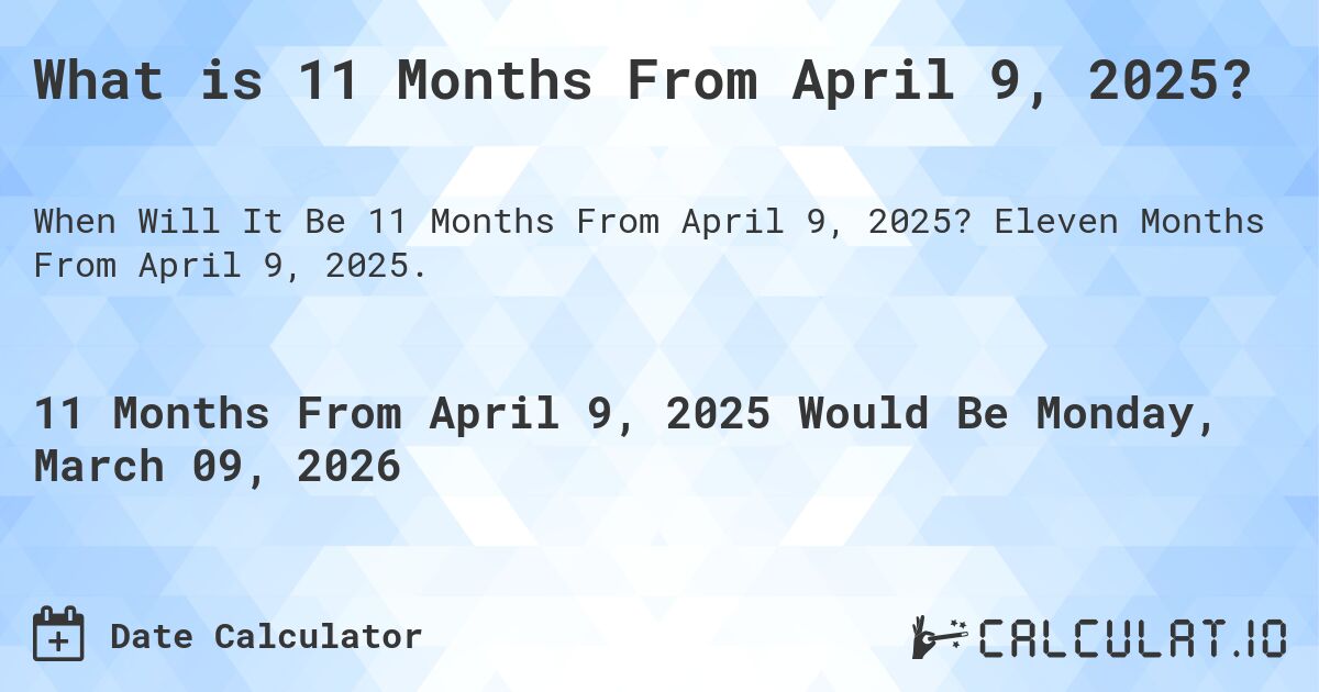 What is 11 Months From April 9, 2025?. Eleven Months From April 9, 2025.