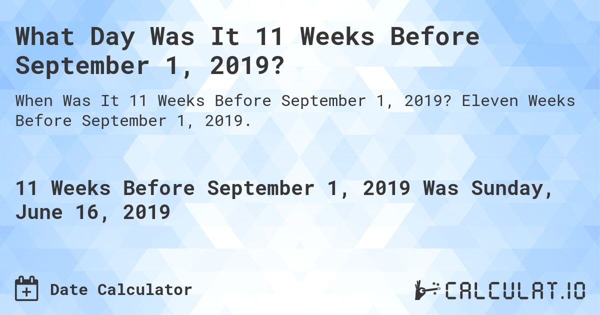 What Day Was It 11 Weeks Before September 1, 2019?. Eleven Weeks Before September 1, 2019.