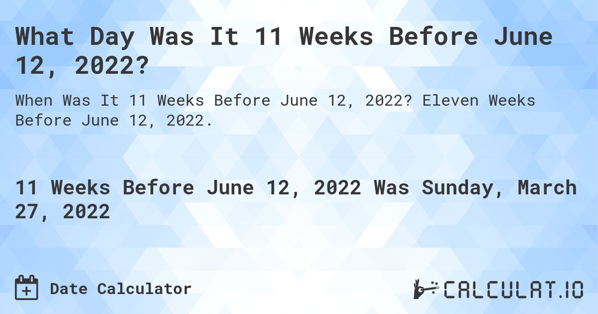 What Day Was It 11 Weeks Before June 12, 2022?. Eleven Weeks Before June 12, 2022.