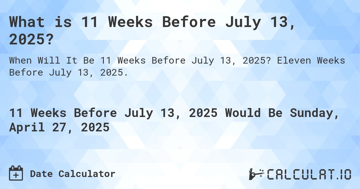 What is 11 Weeks Before July 13, 2025?. Eleven Weeks Before July 13, 2025.