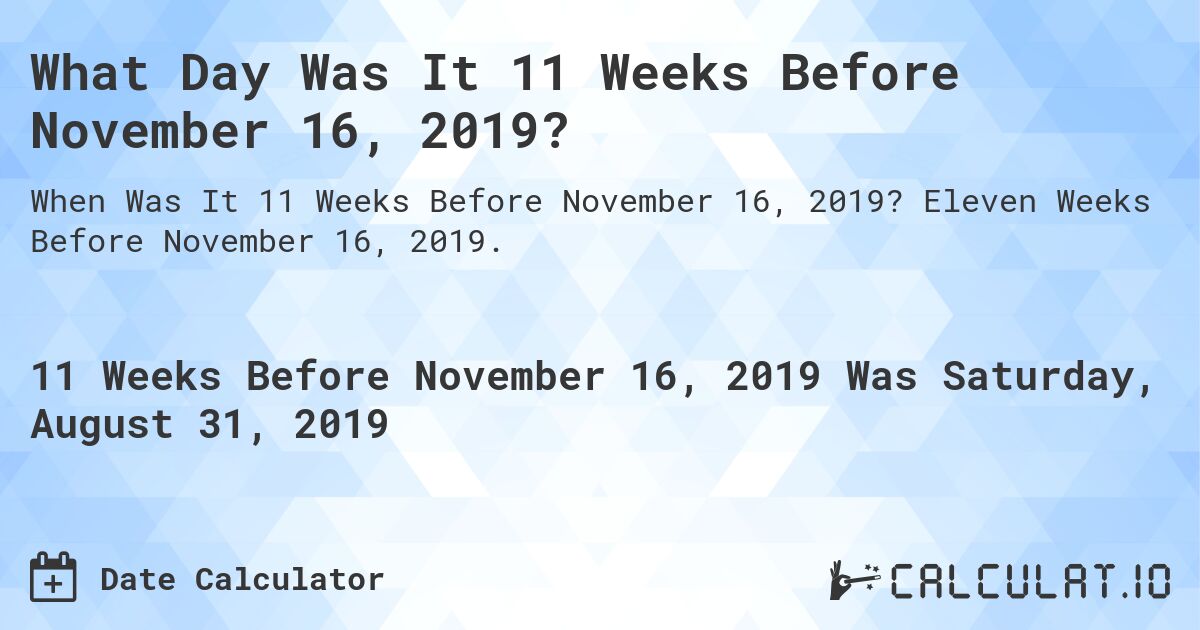 What Day Was It 11 Weeks Before November 16, 2019?. Eleven Weeks Before November 16, 2019.
