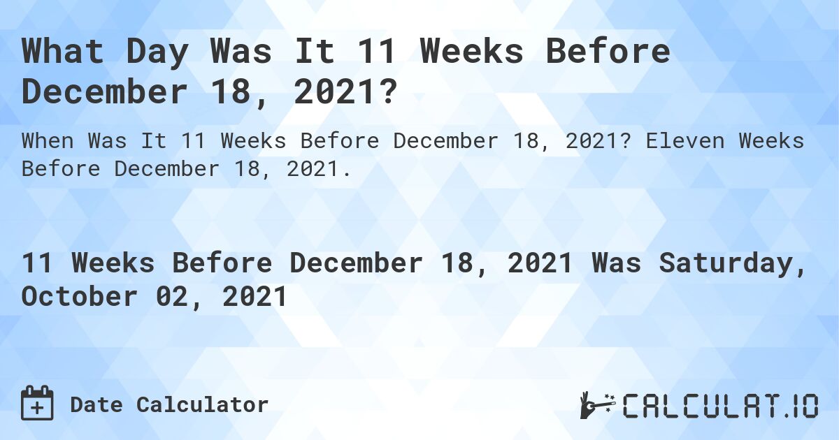 What Day Was It 11 Weeks Before December 18, 2021?. Eleven Weeks Before December 18, 2021.