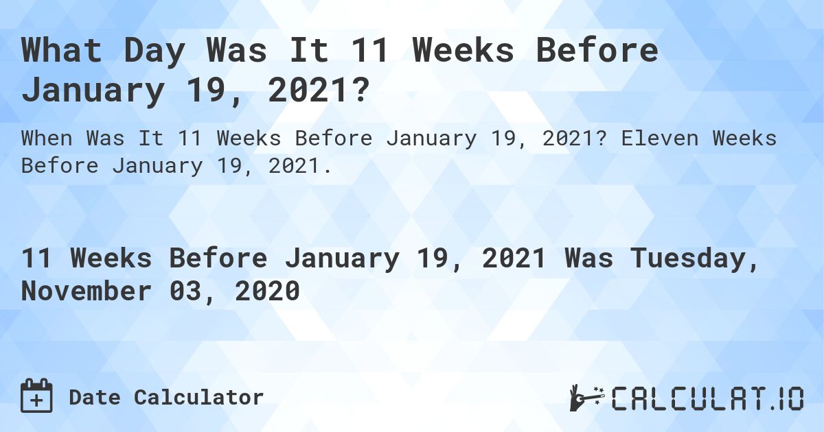 What Day Was It 11 Weeks Before January 19, 2021?. Eleven Weeks Before January 19, 2021.