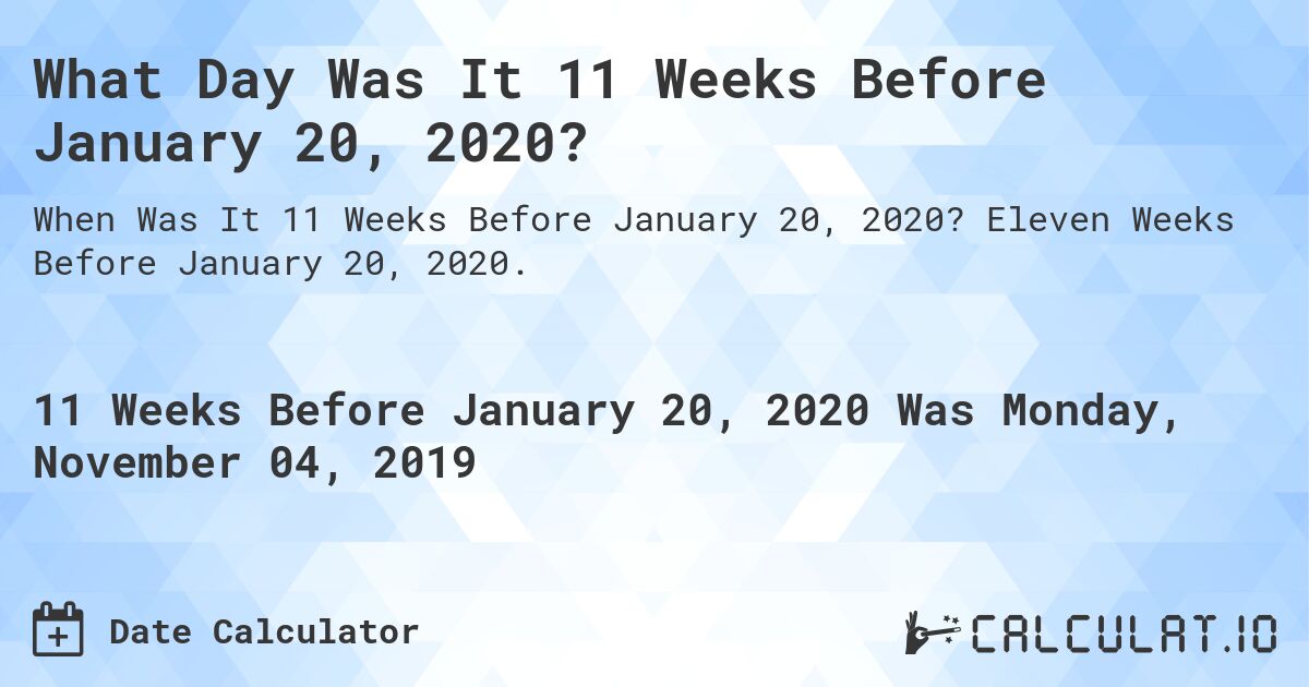 What Day Was It 11 Weeks Before January 20, 2020?. Eleven Weeks Before January 20, 2020.