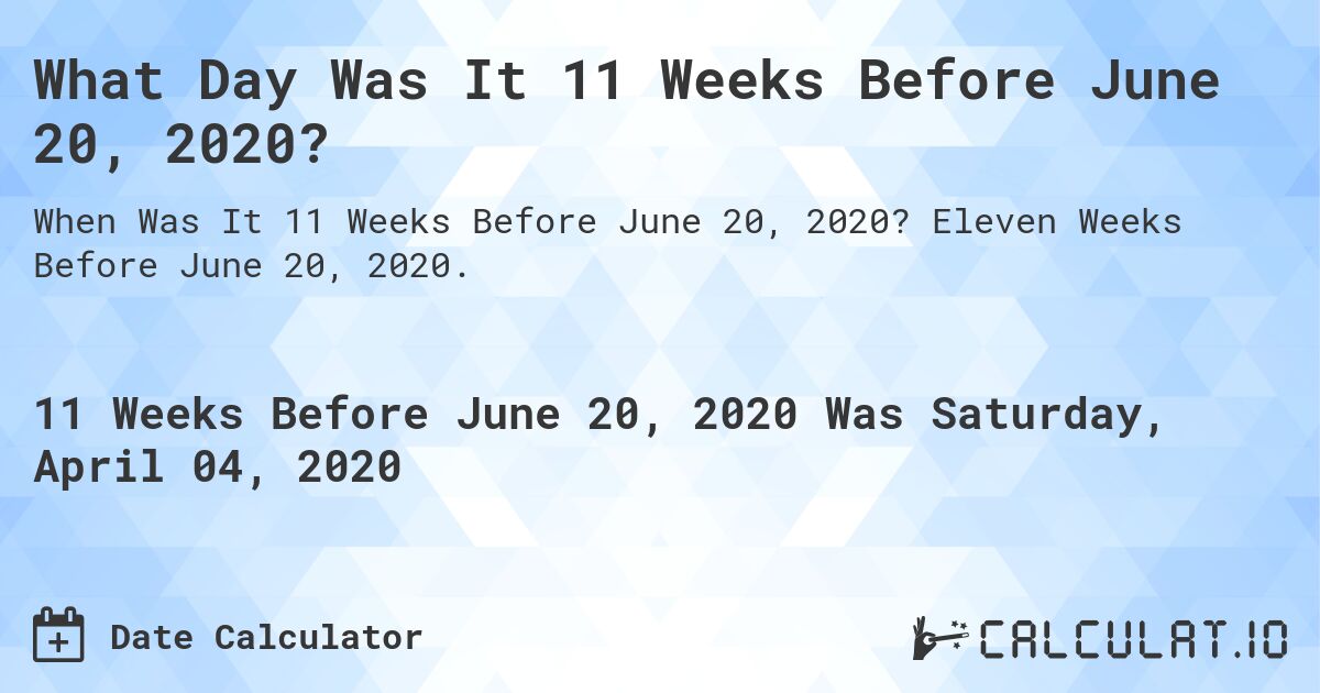 What Day Was It 11 Weeks Before June 20, 2020?. Eleven Weeks Before June 20, 2020.