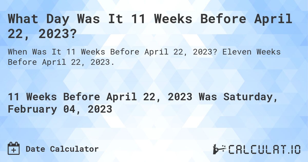 What Day Was It 11 Weeks Before April 22, 2023?. Eleven Weeks Before April 22, 2023.