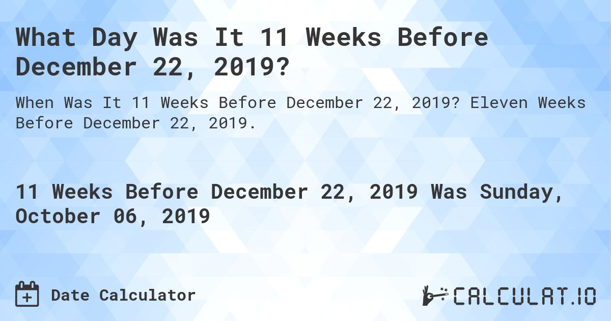 What Day Was It 11 Weeks Before December 22, 2019?. Eleven Weeks Before December 22, 2019.