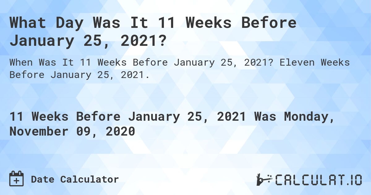 What Day Was It 11 Weeks Before January 25, 2021?. Eleven Weeks Before January 25, 2021.