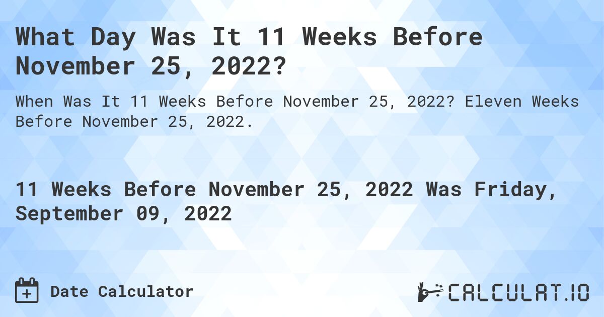 What Day Was It 11 Weeks Before November 25, 2022?. Eleven Weeks Before November 25, 2022.