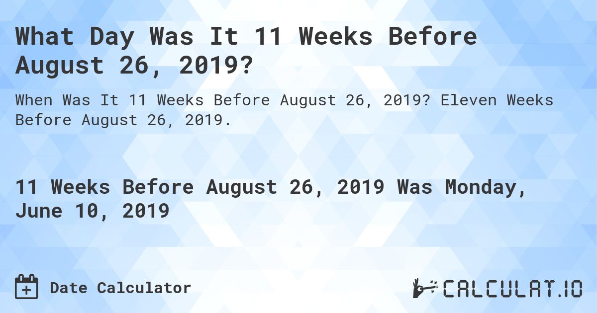What Day Was It 11 Weeks Before August 26, 2019?. Eleven Weeks Before August 26, 2019.