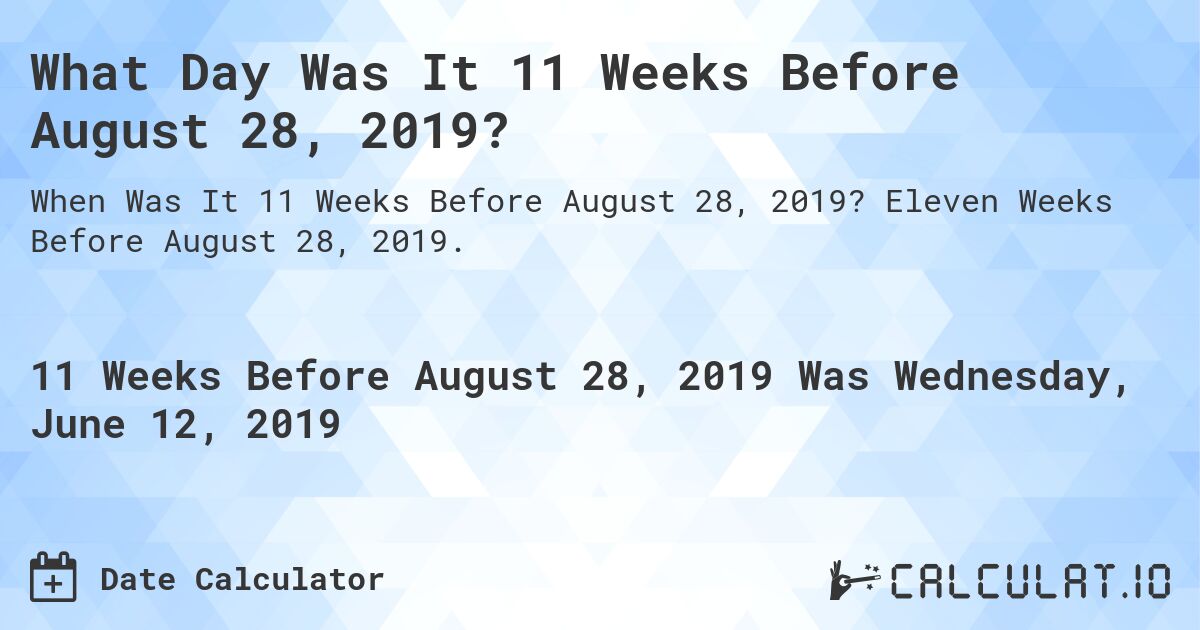 What Day Was It 11 Weeks Before August 28, 2019?. Eleven Weeks Before August 28, 2019.