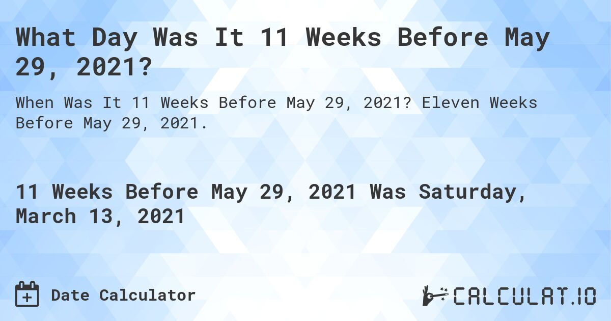 What Day Was It 11 Weeks Before May 29, 2021?. Eleven Weeks Before May 29, 2021.