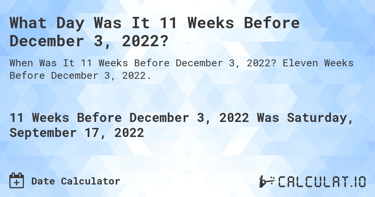 What Day Was It 11 Weeks Before December 3, 2022?. Eleven Weeks Before December 3, 2022.