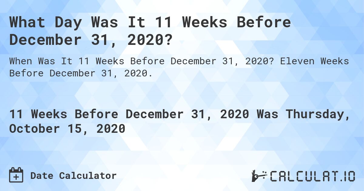 What Day Was It 11 Weeks Before December 31, 2020?. Eleven Weeks Before December 31, 2020.