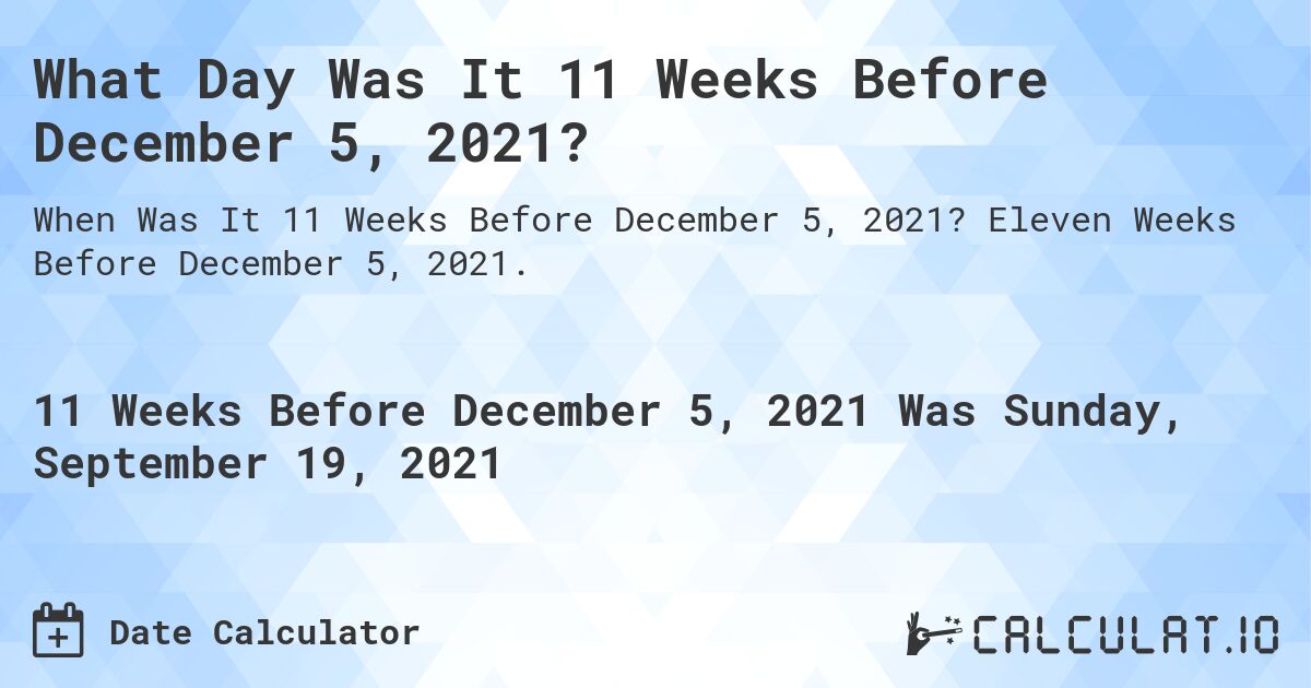 What Day Was It 11 Weeks Before December 5, 2021?. Eleven Weeks Before December 5, 2021.