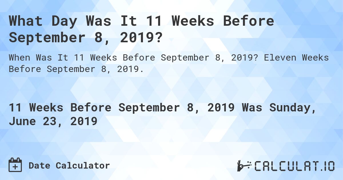 What Day Was It 11 Weeks Before September 8, 2019?. Eleven Weeks Before September 8, 2019.