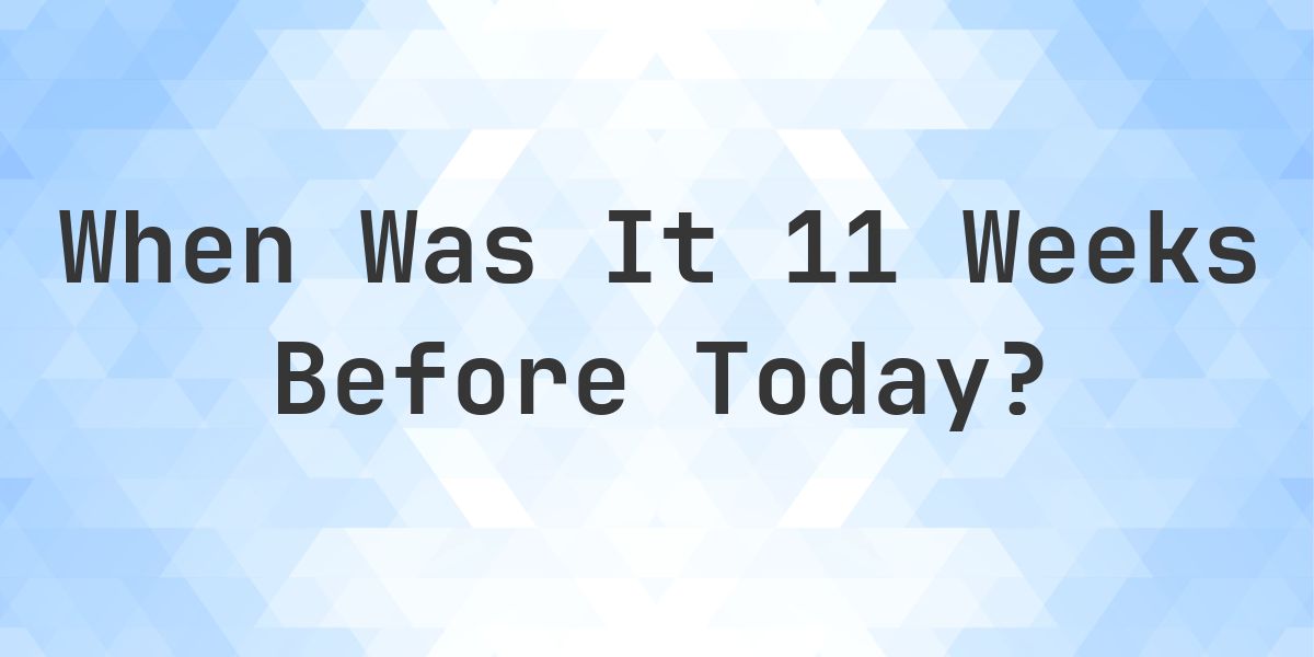 What Day Was It 11 Weeks Ago From Today? - Calculatio