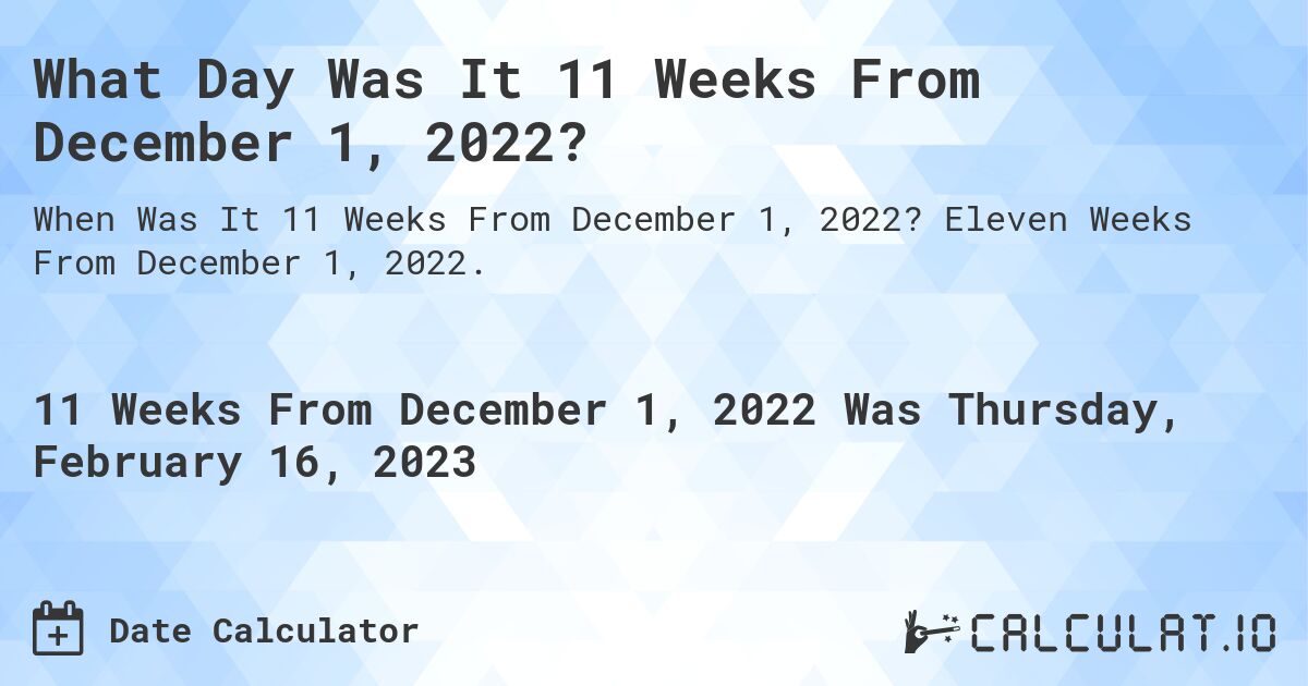 What Day Was It 11 Weeks From December 1, 2022?. Eleven Weeks From December 1, 2022.