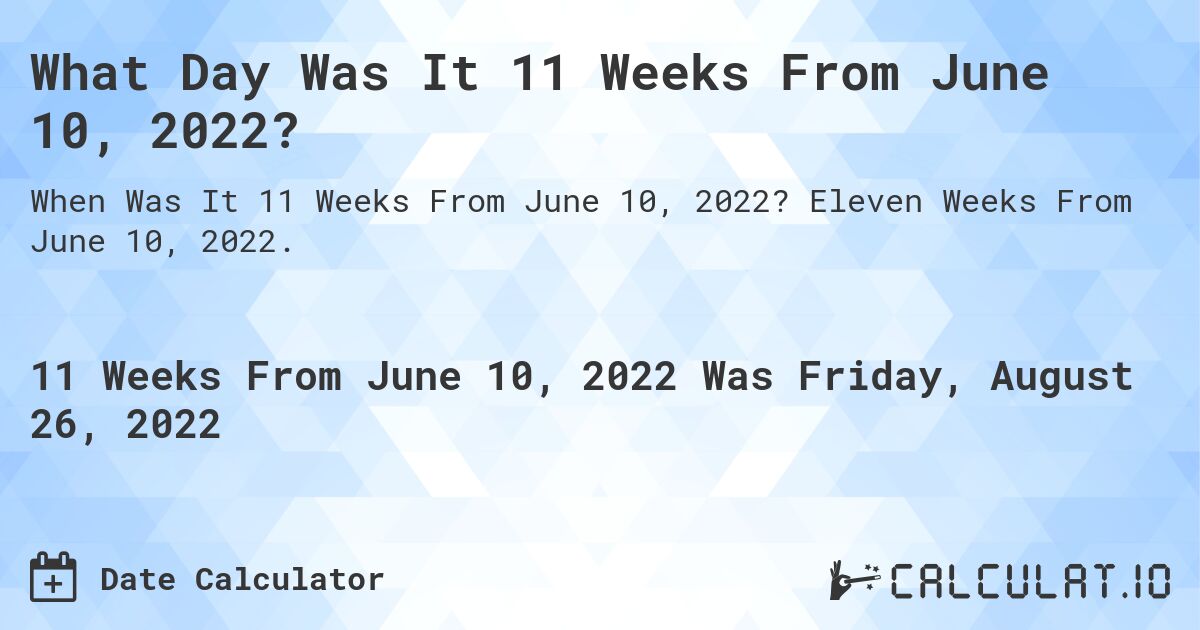 What Day Was It 11 Weeks From June 10, 2022?. Eleven Weeks From June 10, 2022.