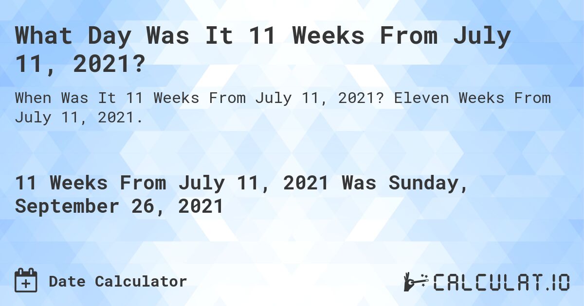 What Day Was It 11 Weeks From July 11, 2021?. Eleven Weeks From July 11, 2021.