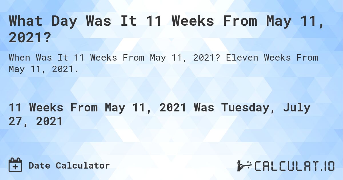 What Day Was It 11 Weeks From May 11, 2021?. Eleven Weeks From May 11, 2021.