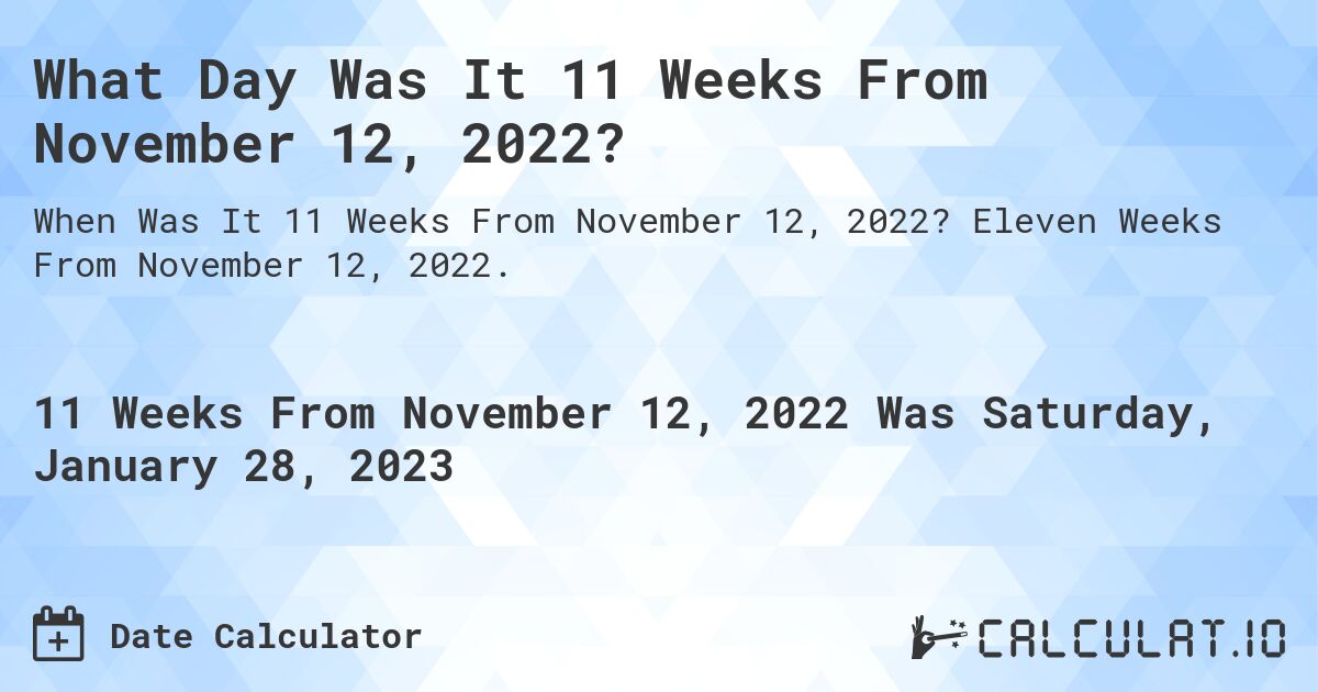 What Day Was It 11 Weeks From November 12, 2022?. Eleven Weeks From November 12, 2022.