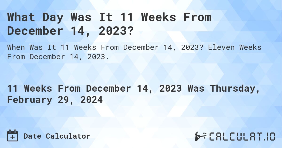 What Day Was It 11 Weeks From December 14, 2023?. Eleven Weeks From December 14, 2023.