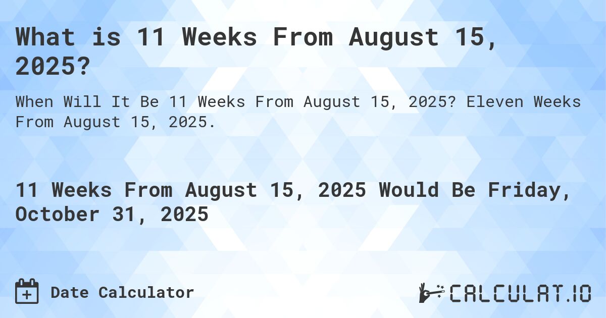 What is 11 Weeks From August 15, 2025?. Eleven Weeks From August 15, 2025.