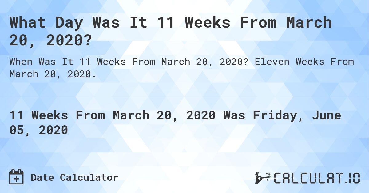 What Day Was It 11 Weeks From March 20, 2020?. Eleven Weeks From March 20, 2020.