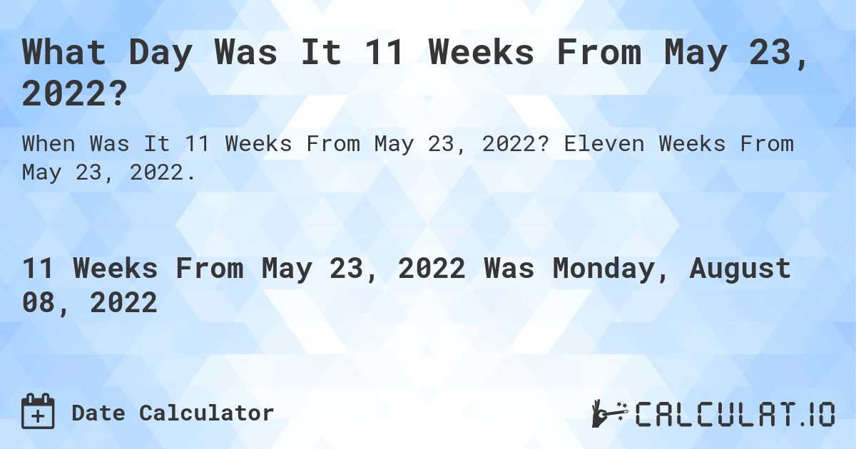 What Day Was It 11 Weeks From May 23, 2022?. Eleven Weeks From May 23, 2022.
