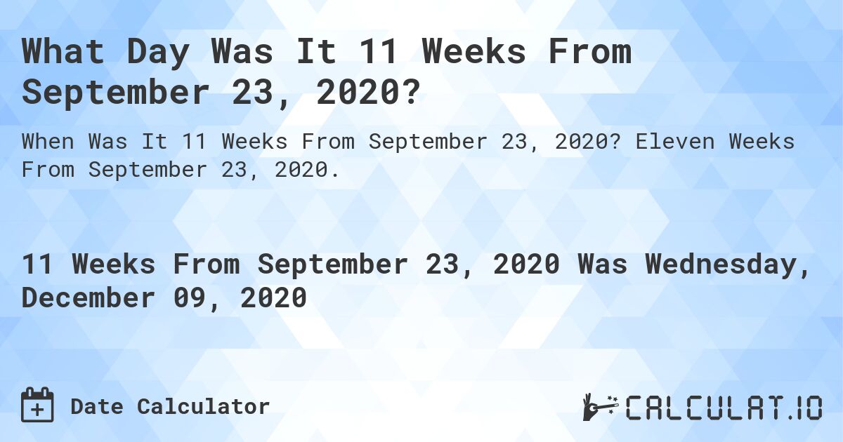 What Day Was It 11 Weeks From September 23, 2020?. Eleven Weeks From September 23, 2020.