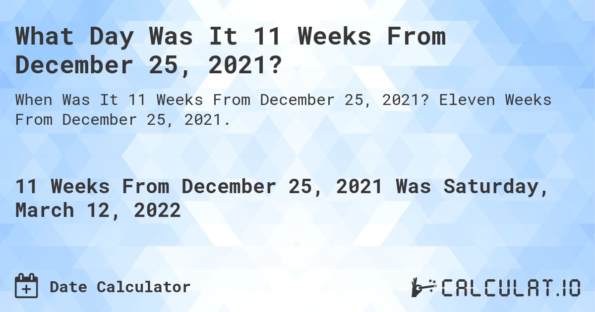 What Day Was It 11 Weeks From December 25, 2021?. Eleven Weeks From December 25, 2021.