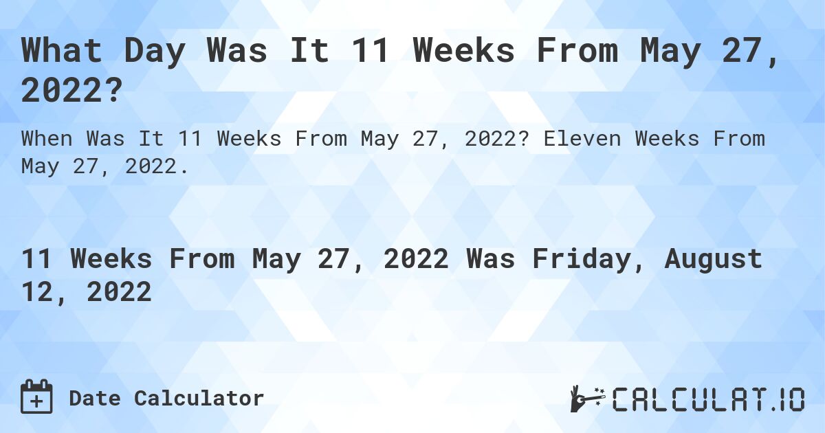 What Day Was It 11 Weeks From May 27, 2022?. Eleven Weeks From May 27, 2022.