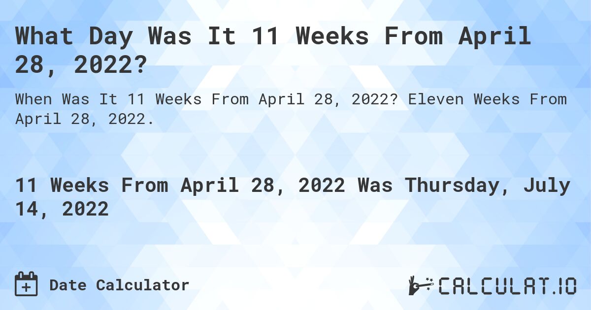 What Day Was It 11 Weeks From April 28, 2022?. Eleven Weeks From April 28, 2022.