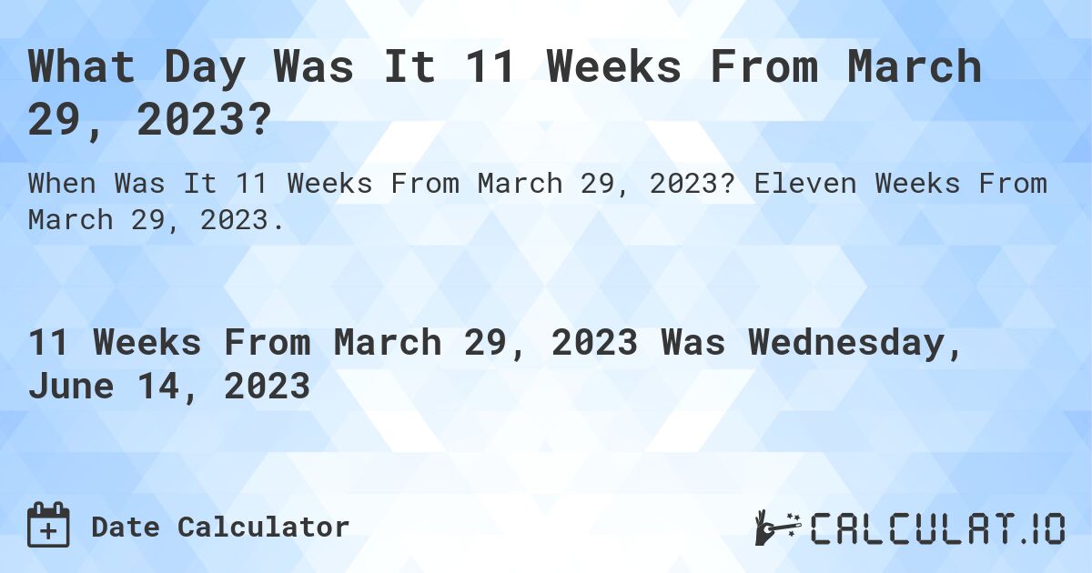 What Day Was It 11 Weeks From March 29, 2023?. Eleven Weeks From March 29, 2023.