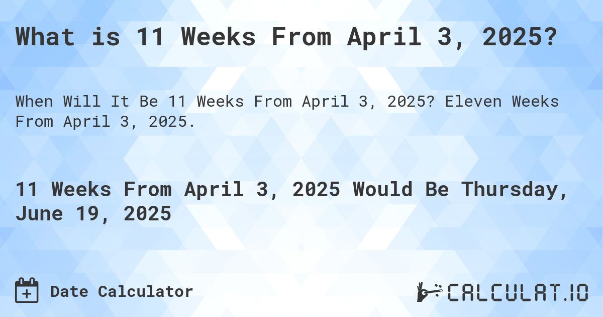 What is 11 Weeks From April 3, 2025?. Eleven Weeks From April 3, 2025.