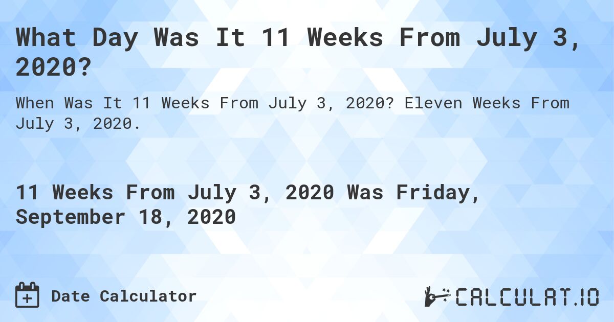 What Day Was It 11 Weeks From July 3, 2020?. Eleven Weeks From July 3, 2020.