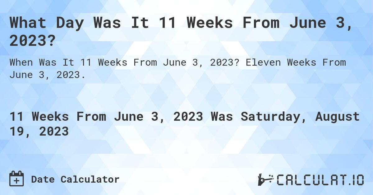 What Day Was It 11 Weeks From June 3, 2023?. Eleven Weeks From June 3, 2023.