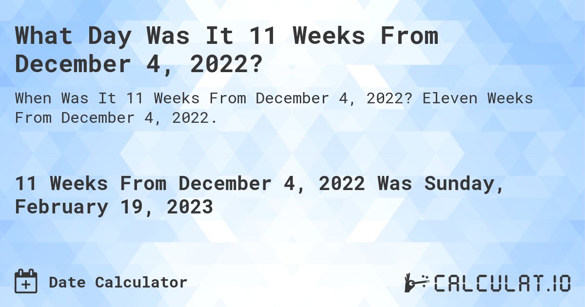 What Day Was It 11 Weeks From December 4, 2022?. Eleven Weeks From December 4, 2022.