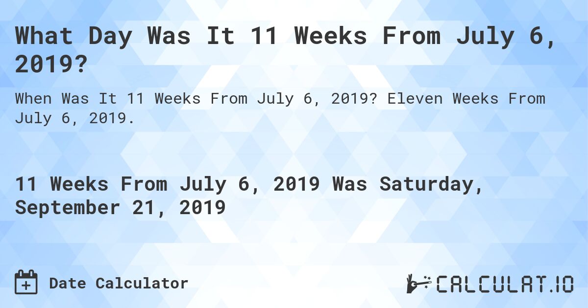 What Day Was It 11 Weeks From July 6, 2019?. Eleven Weeks From July 6, 2019.