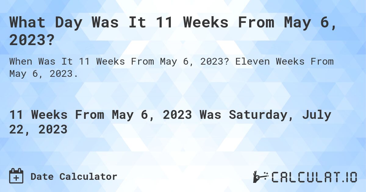 What Day Was It 11 Weeks From May 6, 2023?. Eleven Weeks From May 6, 2023.