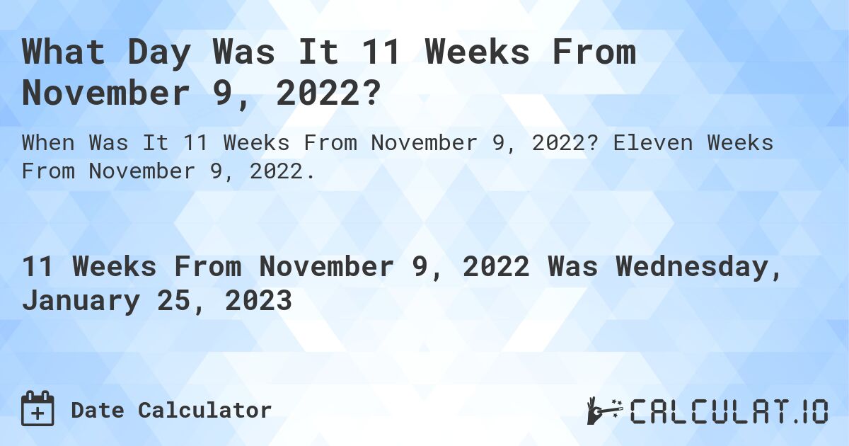 What Day Was It 11 Weeks From November 9, 2022?. Eleven Weeks From November 9, 2022.