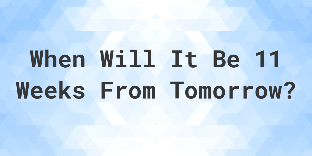 what-is-11-weeks-from-tomorrow-calculatio