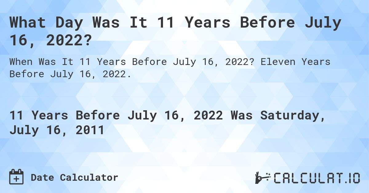 What Day Was It 11 Years Before July 16, 2022?. Eleven Years Before July 16, 2022.
