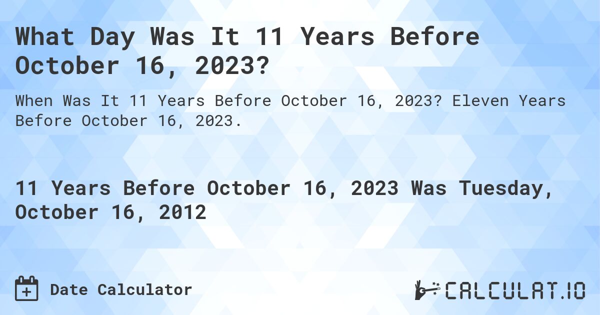 What Day Was It 11 Years Before October 16, 2023?. Eleven Years Before October 16, 2023.