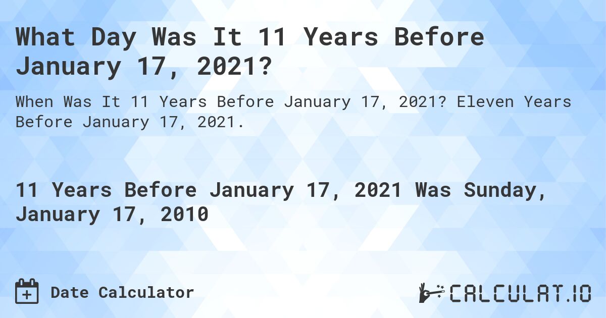 What Day Was It 11 Years Before January 17, 2021?. Eleven Years Before January 17, 2021.