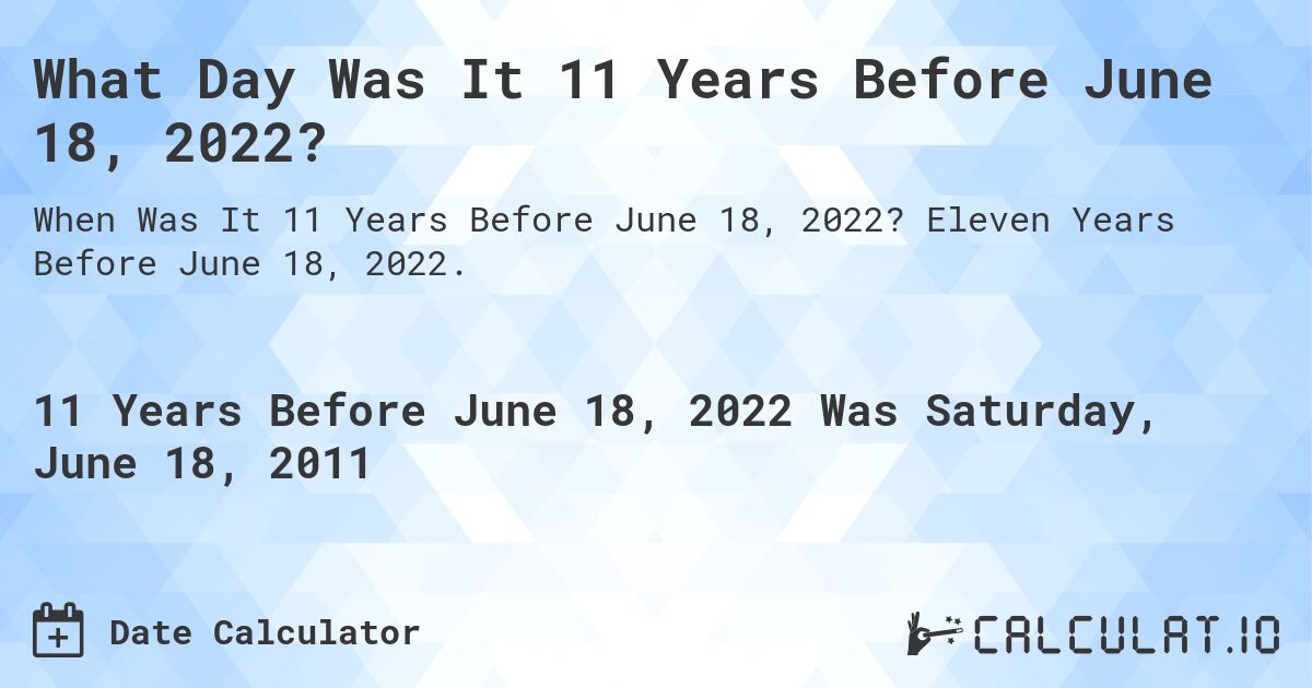 What Day Was It 11 Years Before June 18, 2022?. Eleven Years Before June 18, 2022.