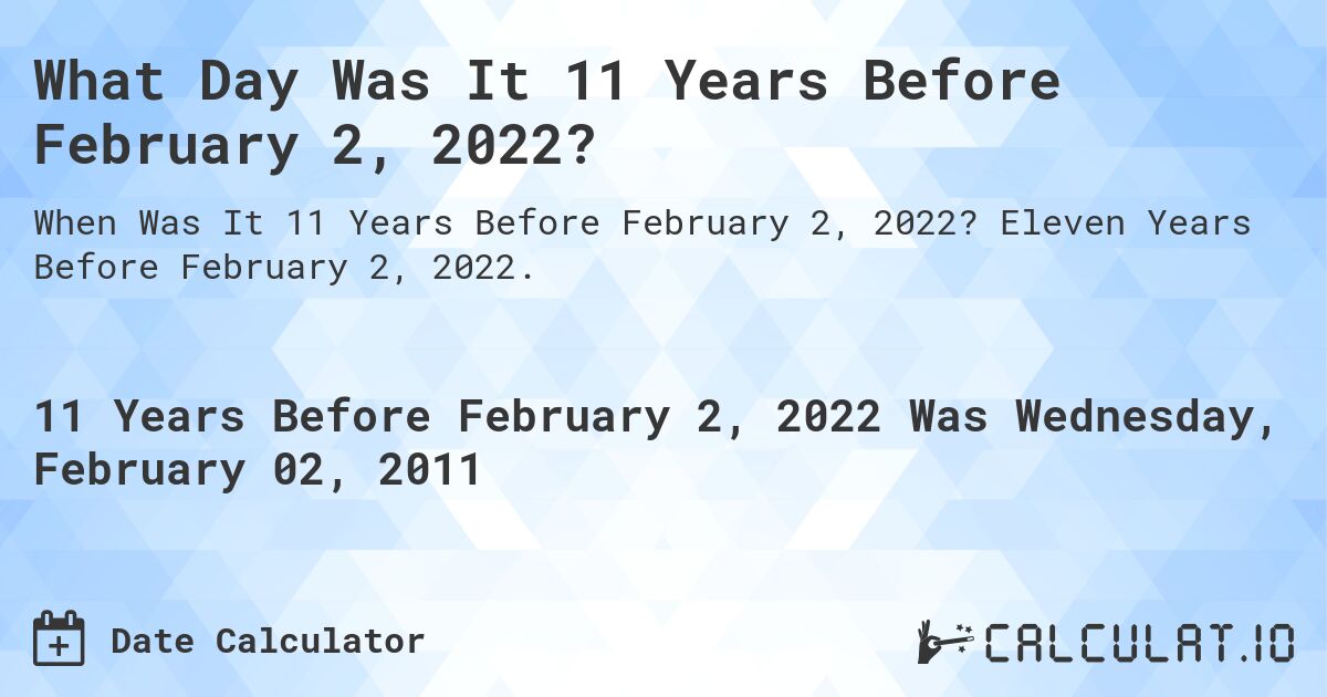 What Day Was It 11 Years Before February 2, 2022?. Eleven Years Before February 2, 2022.