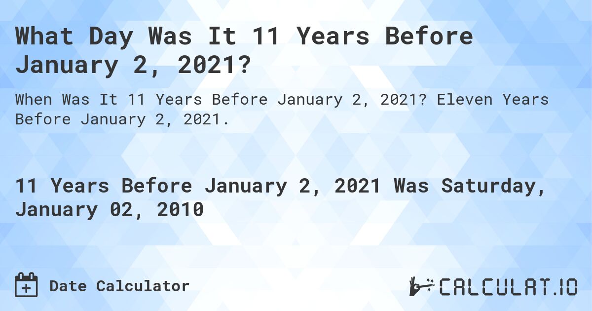 What Day Was It 11 Years Before January 2, 2021?. Eleven Years Before January 2, 2021.